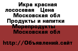 Икра красная лососевая › Цена ­ 120 - Московская обл. Продукты и напитки » Морепродукты   . Московская обл.